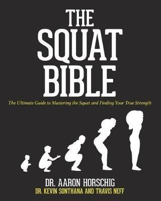The Squat Bible : The Ultimate Guide to Mastering the Squat and Finding Your True Strength